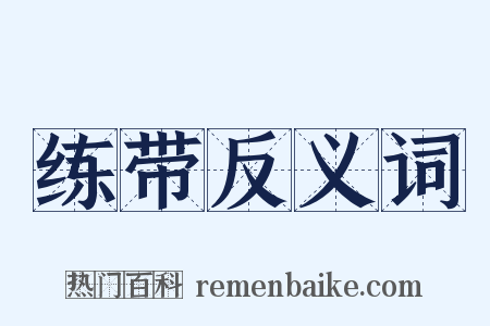 练带反义词是什么意思的图片